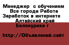 Менеджер (с обучением) - Все города Работа » Заработок в интернете   . Алтайский край,Белокуриха г.